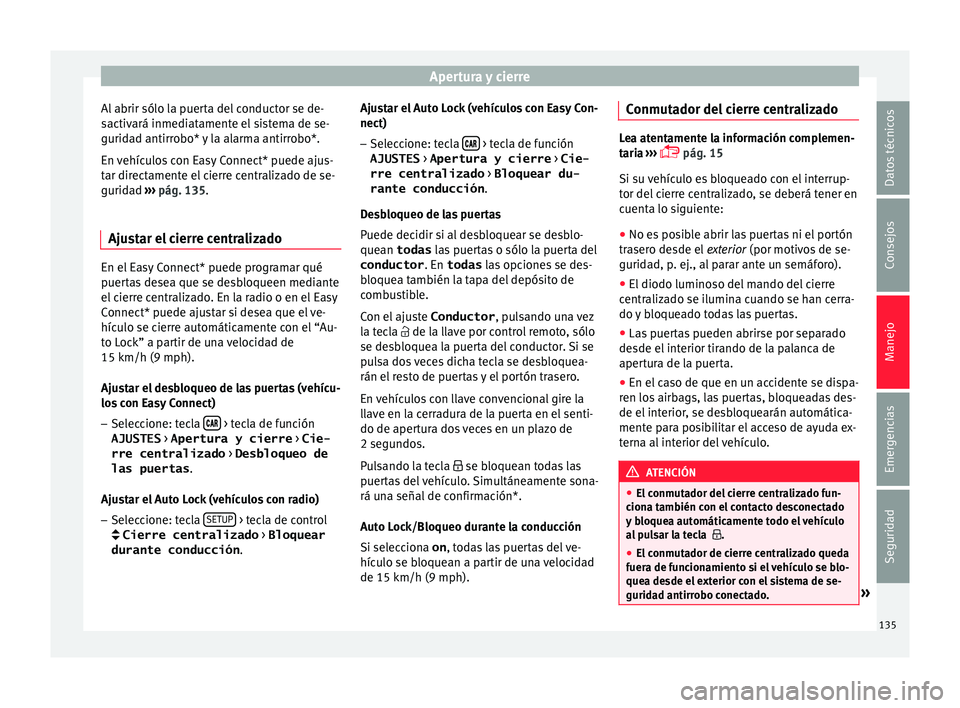 Seat Ateca 2018  Manual del propietario (in Spanish) Apertura y cierre
Al abrir sólo la puerta del conductor se de-
s activ
ará inmedi
atamente el sistema de se-
guridad antirrobo* y la alarma antirrobo*.
En vehículos con Easy Connect* puede ajus-
ta
