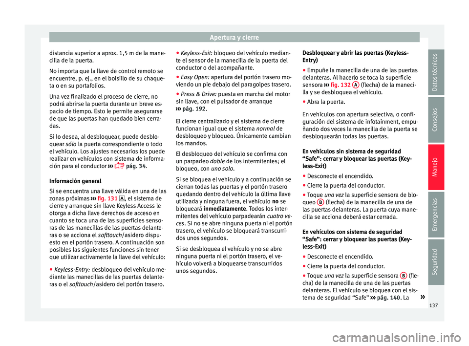 Seat Ateca 2018  Manual del propietario (in Spanish) Apertura y cierre
distancia superior a aprox. 1,5 m de la mane-
c i
l
la de la puerta.
No importa que la llave de control remoto se
encuentre, p. ej., en el bolsillo de su chaque-
ta o en su portafoli