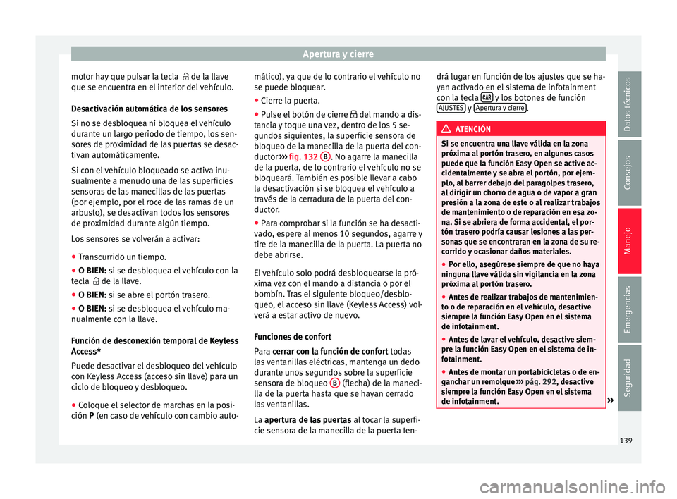 Seat Ateca 2018 Manual del propietario (in Spanish) Apertura y cierre
motor hay que pulsar la tecla de l a l
l ave
que se encuentra en el interior del vehículo.
Desactivación automática de los sensores
Si no se desbloquea ni bloquea el vehícul Seat Ateca 2018 Manual del propietario (in Spanish) Apertura y cierre
motor hay que pulsar la tecla de l a l
l ave
que se encuentra en el interior del vehículo.
Desactivación automática de los sensores
Si no se desbloquea ni bloquea el vehícul