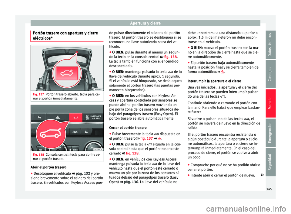 Seat Ateca 2018 Manual del propietario (in Spanish) Apertura y cierre
Portón trasero con apertura y cierre
eléctric o
s* Fig. 137
Portón trasero abierto: tecla para ce-
rr ar el
por
tón inmediatamente. Fig. 138
Consola central: tecla para abrir y Seat Ateca 2018 Manual del propietario (in Spanish) Apertura y cierre
Portón trasero con apertura y cierre
eléctric o
s* Fig. 137
Portón trasero abierto: tecla para ce-
rr ar el
por
tón inmediatamente. Fig. 138
Consola central: tecla para abrir y