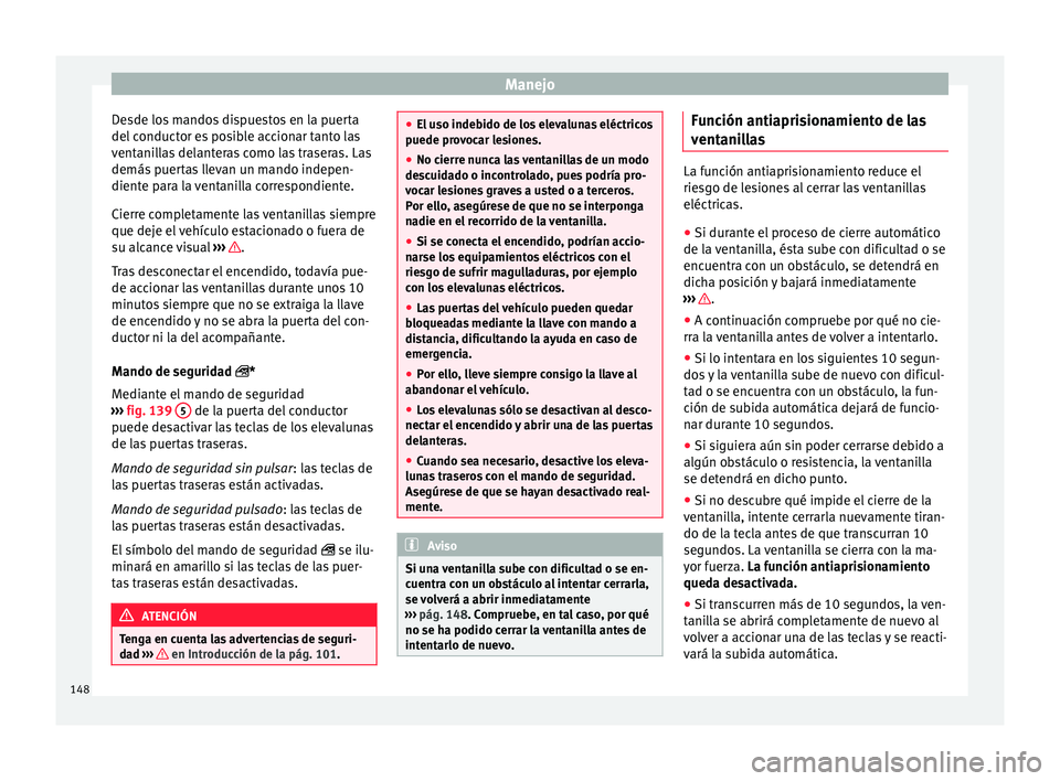 Seat Ateca 2018 Manual del propietario (in Spanish) Manejo
Desde los mandos dispuestos en la puerta
del c
onduct
or es posible accionar tanto las
ventanillas delanteras como las traseras. Las
demás puertas llevan un mando indepen-
diente para la vent Seat Ateca 2018 Manual del propietario (in Spanish) Manejo
Desde los mandos dispuestos en la puerta
del c
onduct
or es posible accionar tanto las
ventanillas delanteras como las traseras. Las
demás puertas llevan un mando indepen-
diente para la vent