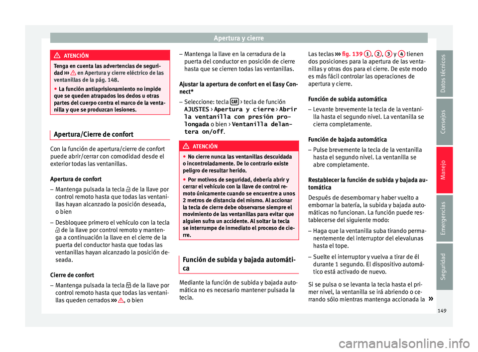 Seat Ateca 2018  Manual del propietario (in Spanish) Apertura y cierre
ATENCIÓN
Tenga en cuenta las advertencias de seguri-
da d ›
››   en Apertura y cierre eléctrico de las
vent ani
llas de la pág. 148.
● La función antiaprisionamiento no i