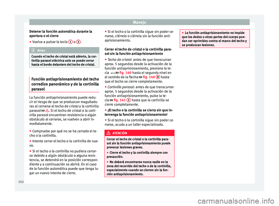 Seat Ateca 2018  Manual del propietario (in Spanish) Manejo
Detener la función automática durante la
aper t
ur
a o el cierre
● Vuelva a pulsar la tecla  1  o 
2 .
Aviso
Cuando el techo de cristal está abierto, la cor-
tinil l

a parasol eléctrica 