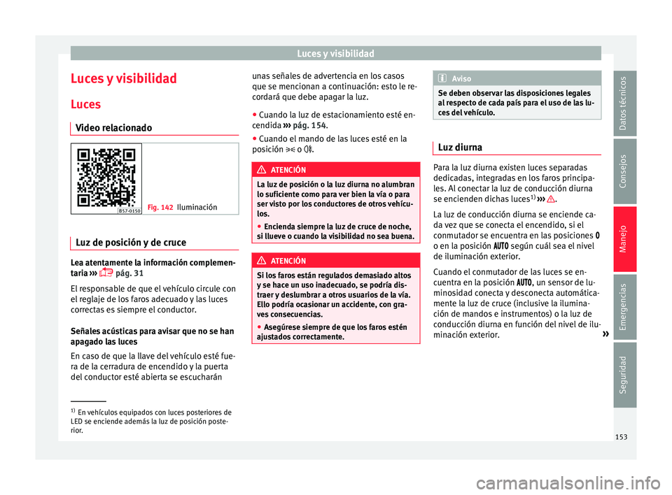 Seat Ateca 2018  Manual del propietario (in Spanish) Luces y visibilidad
Luces y visibilidad
L uc
e
s
Video relacionado Fig. 142
Iluminación Luz de posición y de cruce
Lea atentamente la información complemen-
t
ari
a

 ››› 
 pág. 31
El res