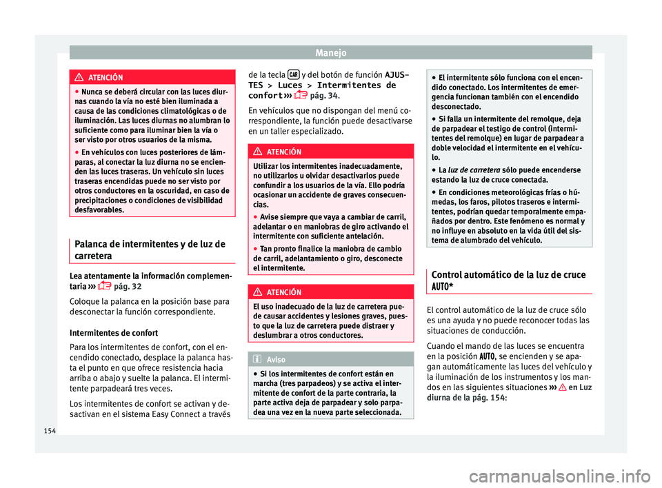 Seat Ateca 2018  Manual del propietario (in Spanish) Manejo
ATENCIÓN
● Nunc a se de
berá circular con las luces diur-
nas cuando la vía no esté bien iluminada a
causa de las condiciones climatológicas o de
iluminación. Las luces diurnas no alumb