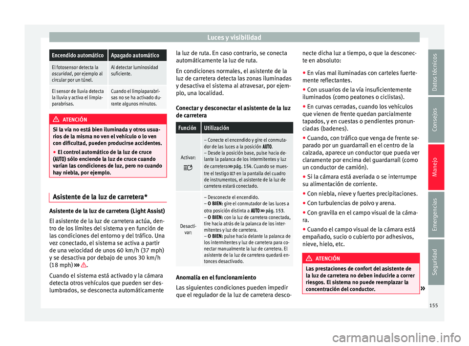 Seat Ateca 2018  Manual del propietario (in Spanish) Luces y visibilidadEncendido automáticoApagado automático
El fotosensor detecta la
oscuridad, por ejemplo al
circular por un túnel.Al detectar luminosidad
suficiente.
El sensor de lluvia detecta
la