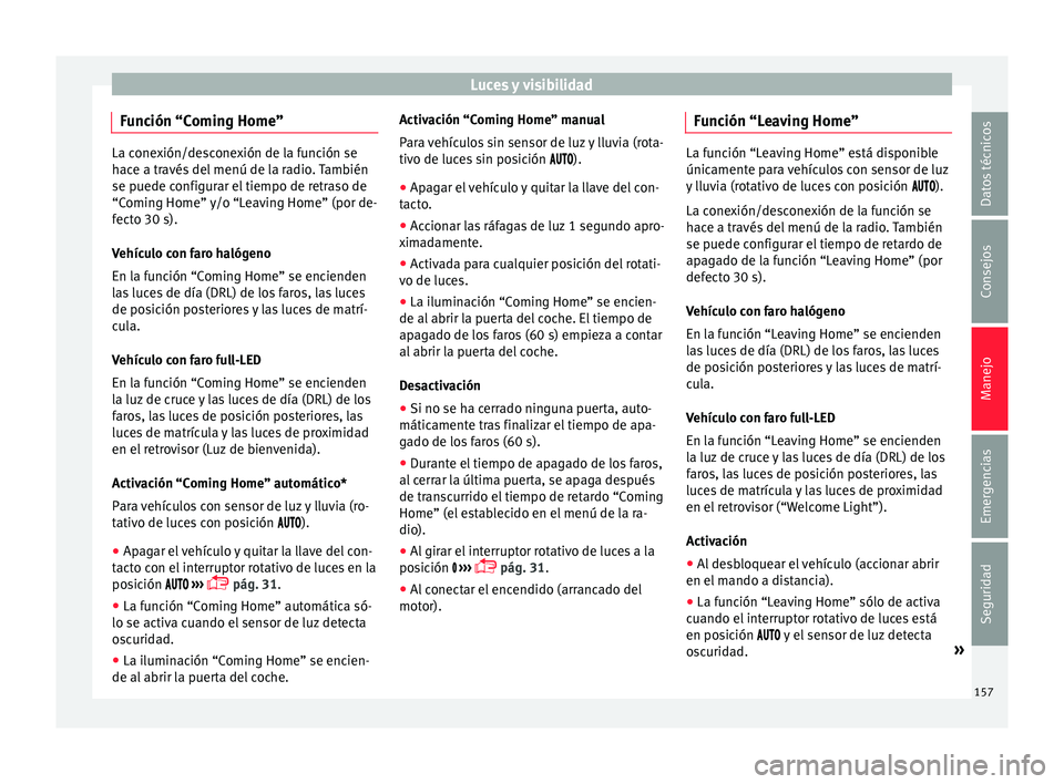Seat Ateca 2018  Manual del propietario (in Spanish) Luces y visibilidad
Función “Coming Home” La conexión/desconexión de la función se
hac
e a tr
avés del menú de la radio. También
se puede configurar el tiempo de retraso de
“Coming Home