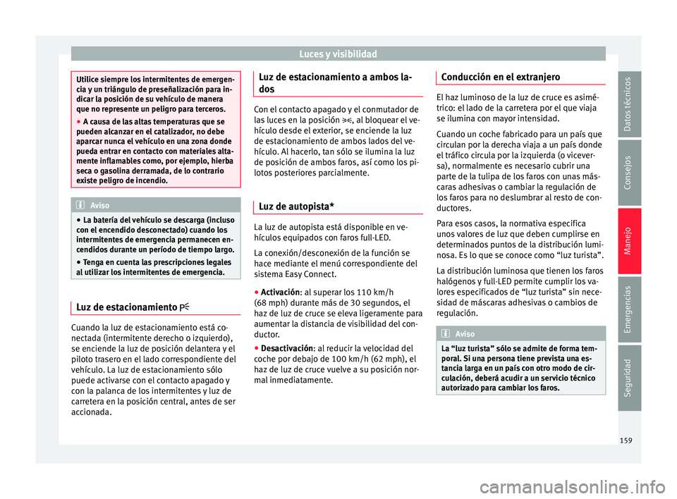 Seat Ateca 2018  Manual del propietario (in Spanish) Luces y visibilidad
Utilice siempre los intermitentes de emergen-
ci
a 
y un triángulo de preseñalización para in-
dicar la posición de su vehículo de manera
que no represente un peligro para ter
