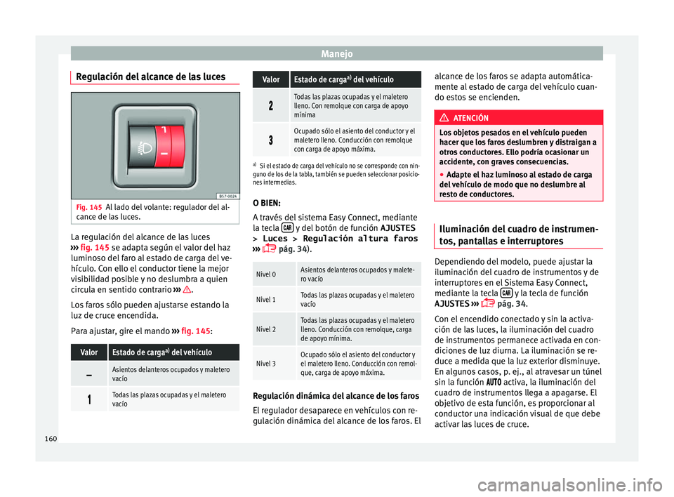 Seat Ateca 2018  Manual del propietario (in Spanish) Manejo
Regulación del alcance de las luces Fig. 145
Al lado del volante: regulador del al-
c anc
e de l
as luces. La regulación del alcance de las luces
› ›
›

 fig. 145 se adapta según el va