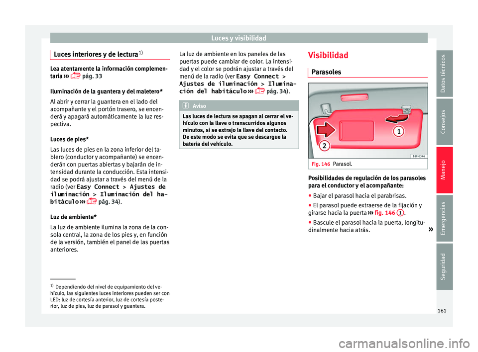 Seat Ateca 2018  Manual del propietario (in Spanish) Luces y visibilidad
Luces interiores y de lectura 1)Lea atentamente la información complemen-
tari
a
 ››› 
 pág. 33
Iluminación de la guantera y del maletero*
Al abrir y cerrar la guantera