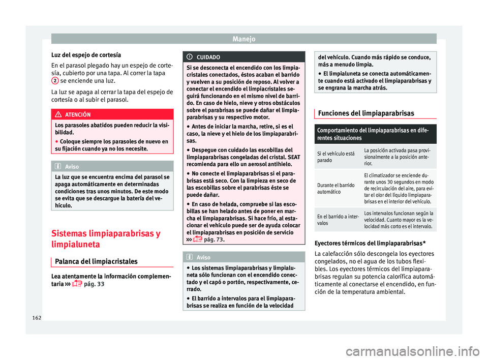 Seat Ateca 2018  Manual del propietario (in Spanish) Manejo
Luz del espejo de cortesía
En el  p
ar
asol plegado hay un espejo de corte-
sía, cubierto por una tapa. Al correr la tapa 2  se enciende una luz.
La luz  se ap
ag

a al cerrar la tapa del esp