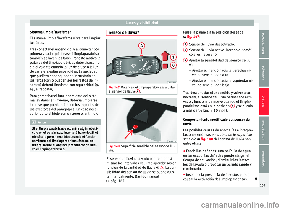 Seat Ateca 2018  Manual del propietario (in Spanish) Luces y visibilidad
Sistema limpia/lavafaros*
El  s
i
stema limpia/lavafaros sirve para limpiar
los faros.
Tras conectar el encendido, y al conectar por
primera y cada quinta vez el limpiaparabrisas
t