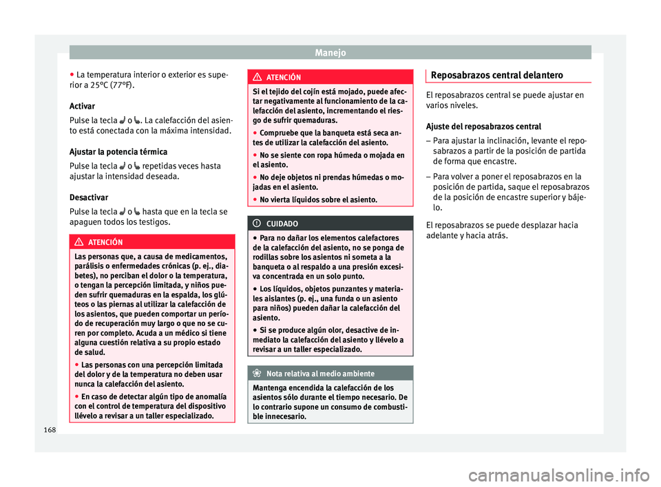 Seat Ateca 2018  Manual del propietario (in Spanish) Manejo
● La t emper
at
ura interior o exterior es supe-
rior a 25°C (77°F).
Activar
Pulse la tecla   o . La calefacción del asien-
to está conectada con la máxima intensidad.
Ajustar la p