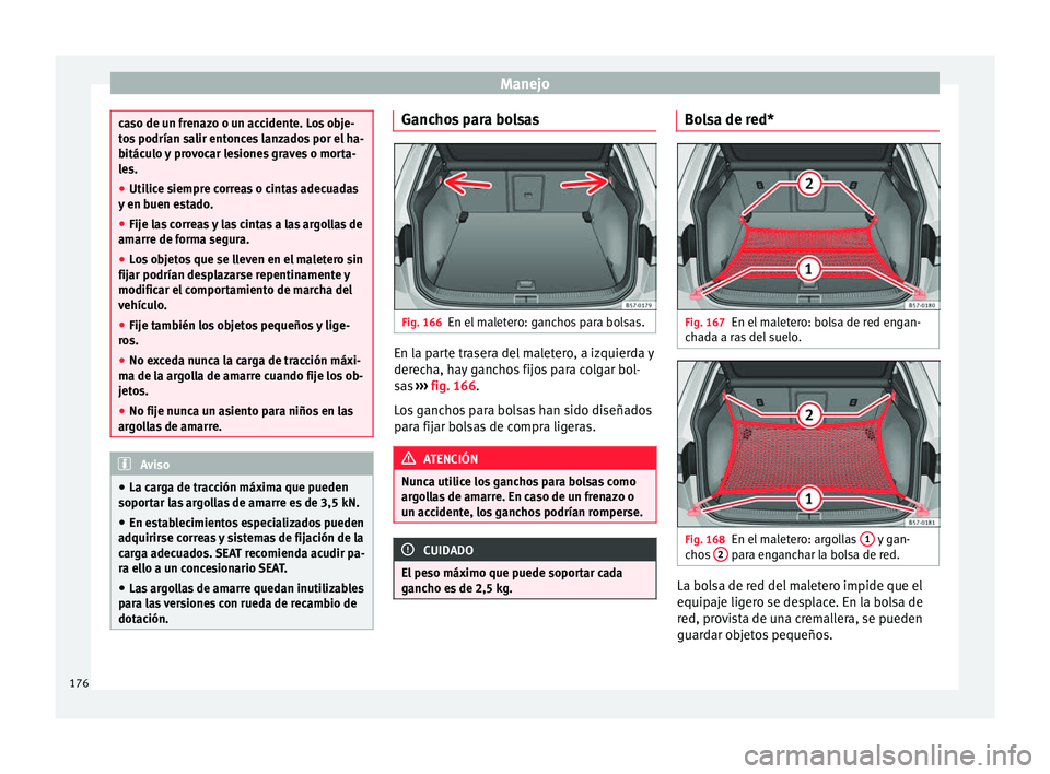Seat Ateca 2018  Manual del propietario (in Spanish) Manejo
caso de un frenazo o un accidente. Los obje-
to
s
 podrían salir entonces lanzados por el ha-
bitáculo y provocar lesiones graves o morta-
les.
● Utilice siempre correas o cintas adecuadas
