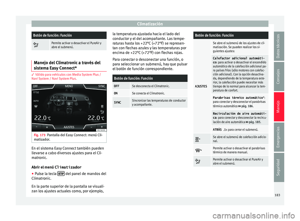 Seat Ateca 2018  Manual del propietario (in Spanish) ClimatizaciónBotón de función: Función

Permite activar o desactivar el PureAir y
abre el submenú.
Manejo del Climatronic a través del
si
s

tema Easy Connect* 3 Válido para vehículos con M