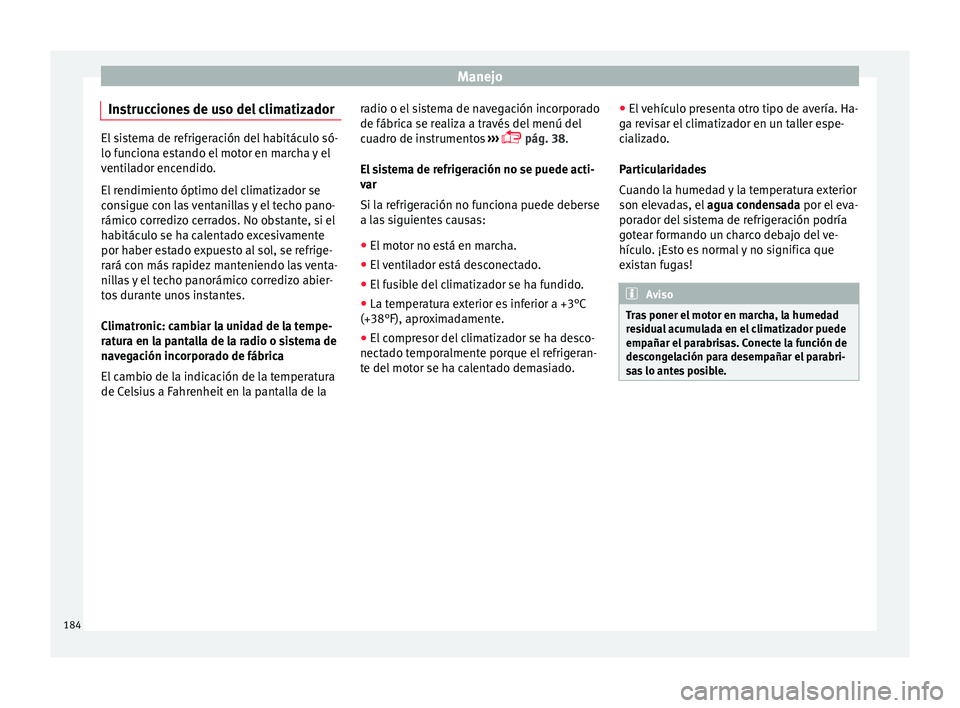 Seat Ateca 2018  Manual del propietario (in Spanish) Manejo
Instrucciones de uso del climatizador El sistema de refrigeración del habitáculo só-
lo fu
nc
iona estando el motor en marcha y el
ventilador encendido.
El rendimiento óptimo del climatizad