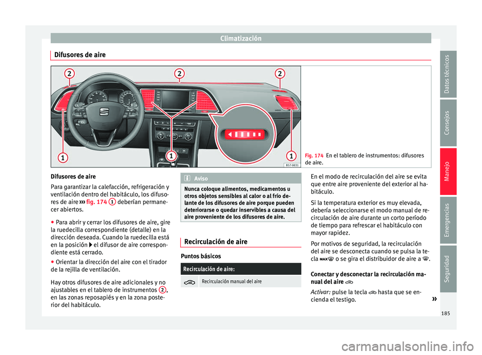 Seat Ateca 2018  Manual del propietario (in Spanish) Climatización
Difusores de aire Fig. 174
En el tablero de instrumentos: difusores
de aire. Difusores de aire
P
ar
a g
arantizar la calefacción, refrigeración y
ventilación dentro del habitáculo, 