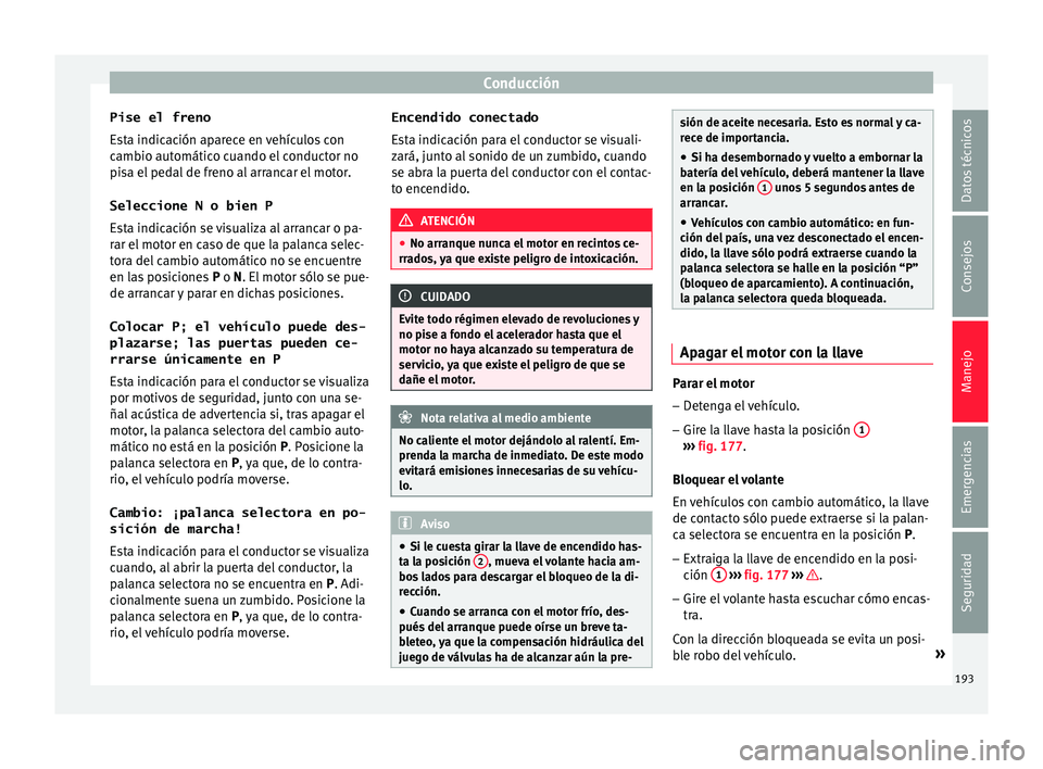 Seat Ateca 2018  Manual del propietario (in Spanish) Conducción
Pise el freno
E s
t
a indicación aparece en vehículos con
cambio automático cuando el conductor no
pisa el pedal de freno al arrancar el motor.
Seleccione N o bien P
Esta indicación se