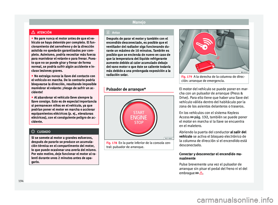 Seat Ateca 2018  Manual del propietario (in Spanish) Manejo
ATENCIÓN
● No par e nu
nca el motor antes de que el ve-
hículo se haya detenido por completo. El fun-
cionamiento del servofreno y de la dirección
asistida no quedarán garantizados por co
