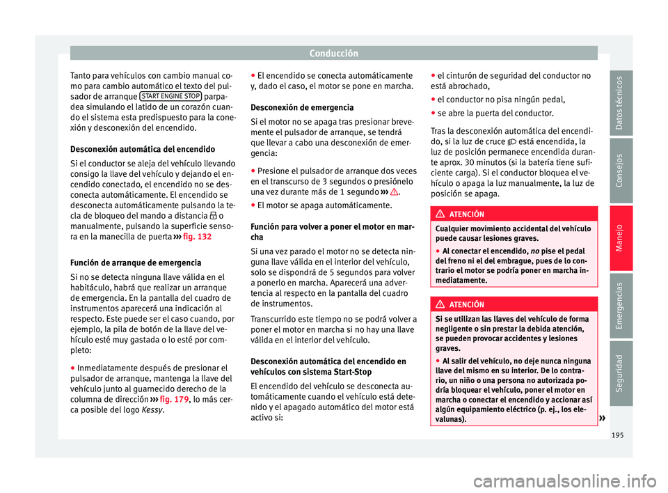 Seat Ateca 2018  Manual del propietario (in Spanish) Conducción
Tanto para vehículos con cambio manual co-
mo p ar
a c
ambio automático el texto del pul-
sador de arranque  START ENGINE STOP  parpa-
de a s
imu

lando el latido de un corazón cuan-
do