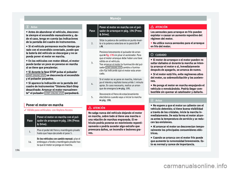 Seat Ateca 2018  Manual del propietario (in Spanish) Manejo
Aviso
● Ante s
 de abandonar el vehículo, desconec-
te siempre el encendido manualmente y, da-
do el caso, tenga en cuenta las indicaciones
de la pantalla del cuadro de instrumentos.
● Si 