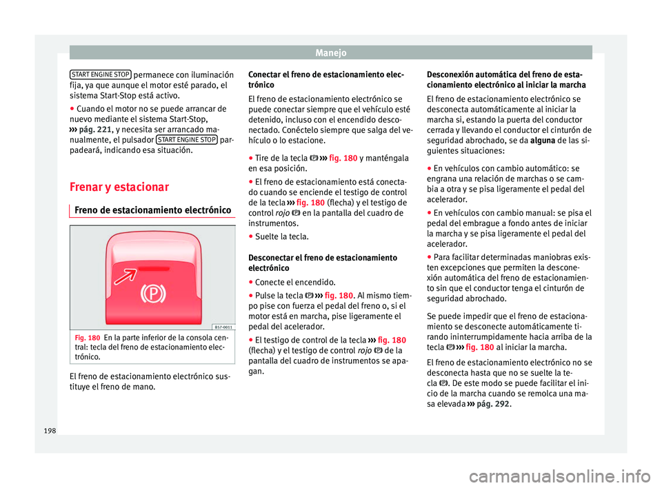 Seat Ateca 2018  Manual del propietario (in Spanish) Manejo
START ENGINE STOP  permanece con iluminación
fij a, 
y
a que aunque el motor esté parado, el
sistema Start-Stop está activo.
● Cuando el motor no se puede arrancar de
nuevo mediant
 e el s