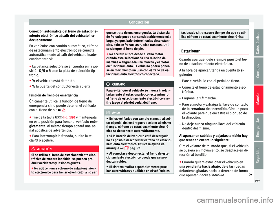 Seat Ateca 2018  Manual del propietario (in Spanish) Conducción
Conexión automática del freno de estaciona-
mient o el
ectrónic
o al salir del vehículo ina-
decuadamente
En vehículos con cambio automático, el freno
de estacionamiento electrónico