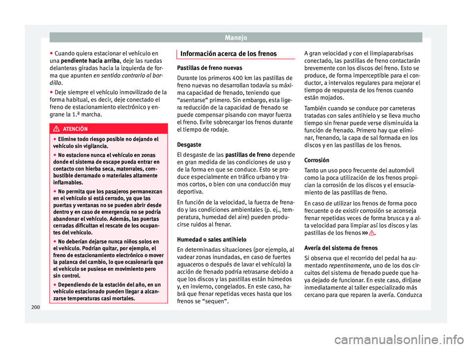 Seat Ateca 2018  Manual del propietario (in Spanish) Manejo
● Cuando quier
a e
stacionar el vehículo en
una pendiente hacia arriba, deje las ruedas
delanteras giradas hacia la izquierda de for-
ma que apunten en sentido contrario al bor-
dillo.
● D