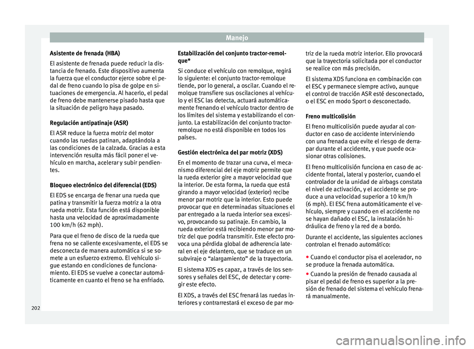 Seat Ateca 2018  Manual del propietario (in Spanish) Manejo
Asistente de frenada (HBA)
El  a
s
istente de frenada puede reducir la dis-
tancia de frenado. Este dispositivo aumenta
la fuerza que el conductor ejerce sobre el pe-
dal de freno cuando lo pis