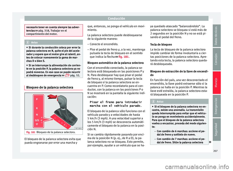 Seat Ateca 2018  Manual del propietario (in Spanish) Conducción
necesario tener en cuenta siempre las adver-
tenc
i
as ›››  pág. 318, Trabajar en el
compartimento del motor .Aviso
● Si dur ante l

a conducción coloca por error la
palanca sele