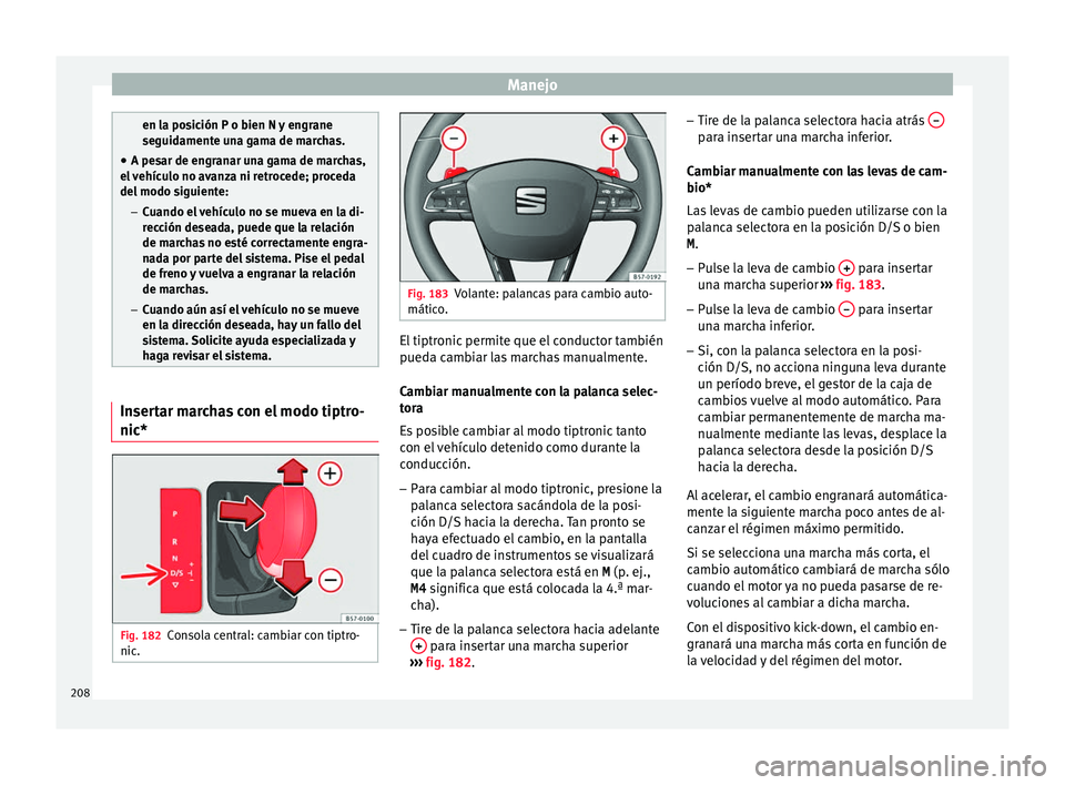 Seat Ateca 2018  Manual del propietario (in Spanish) Manejo
en la posición P o bien N y engrane
seguid
ament
e una gama de marchas.
● A pesar de engranar una gama de marchas,
el v
 ehículo no avanza ni retrocede; proceda
del modo siguiente:
– Cuan