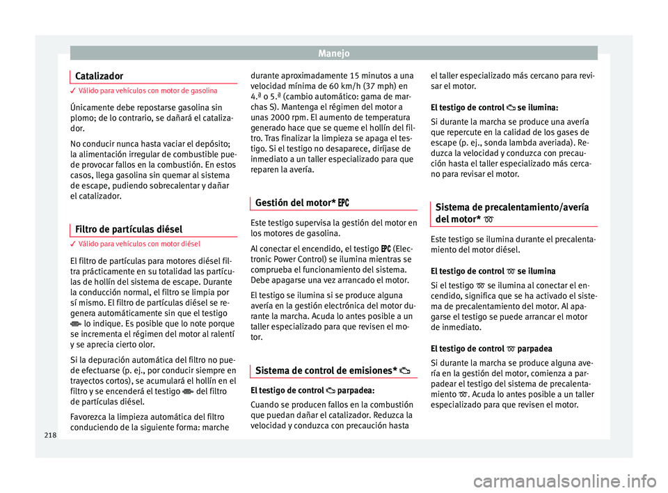 Seat Ateca 2018 Manual del propietario (in Spanish) Manejo
Catalizador 3 Válido para vehículos con motor de gasolina
Únic ament
e debe repostarse gasolina sin
plomo; de lo contrario, se dañará el cataliza-
dor.
No conducir nunca hasta vaciar el de Seat Ateca 2018 Manual del propietario (in Spanish) Manejo
Catalizador 3 Válido para vehículos con motor de gasolina
Únic ament
e debe repostarse gasolina sin
plomo; de lo contrario, se dañará el cataliza-
dor.
No conducir nunca hasta vaciar el de