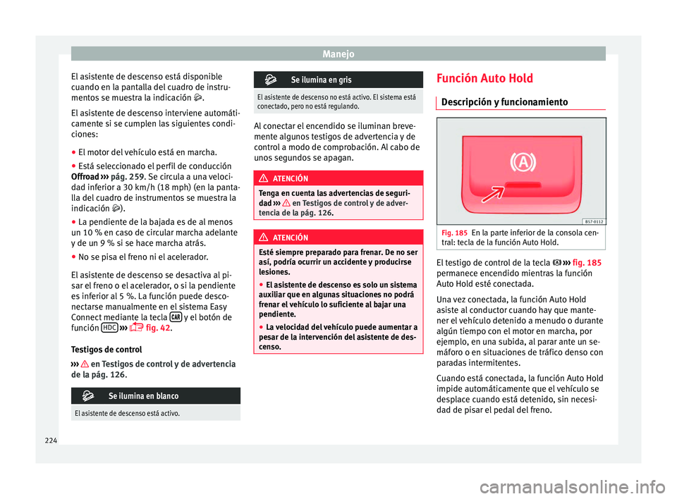 Seat Ateca 2018 Manual del propietario (in Spanish) Manejo
El asistente de descenso está disponible
c uando en l
a p
antalla del cuadro de instru-
mentos se muestra la indicación .
El asistente de descenso interviene automáti-
camente si se cumpl Seat Ateca 2018 Manual del propietario (in Spanish) Manejo
El asistente de descenso está disponible
c uando en l
a p
antalla del cuadro de instru-
mentos se muestra la indicación .
El asistente de descenso interviene automáti-
camente si se cumpl