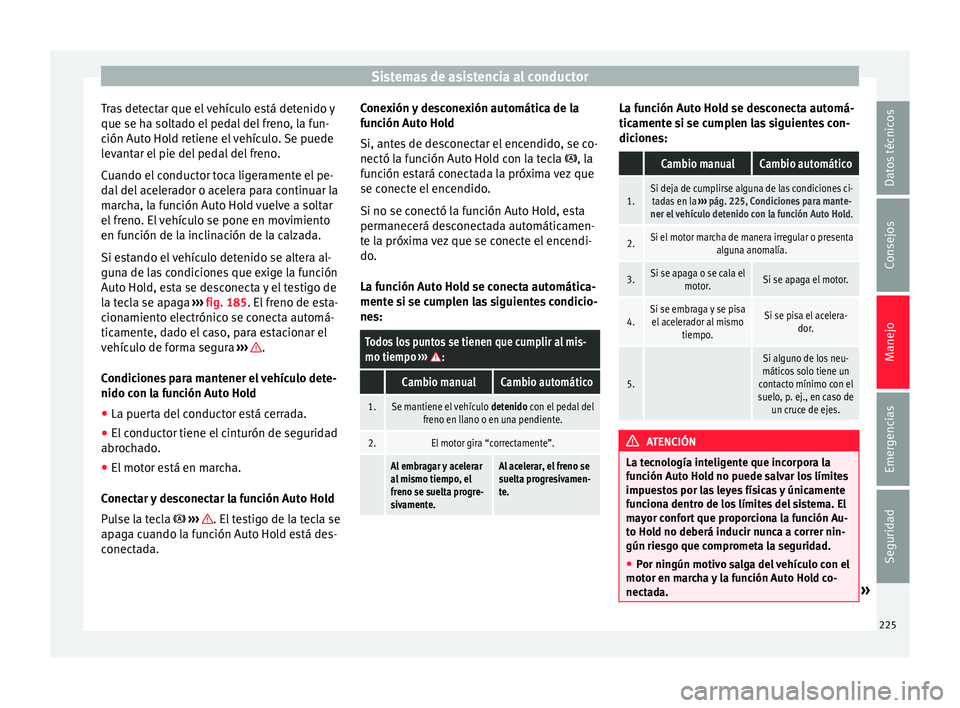Seat Ateca 2018 Manual del propietario (in Spanish) Sistemas de asistencia al conductor
Tras detectar que el vehículo está detenido y
que se h a so
lt
ado el pedal del freno, la fun-
ción Auto Hold retiene el vehículo. Se puede
levantar el pie del Seat Ateca 2018 Manual del propietario (in Spanish) Sistemas de asistencia al conductor
Tras detectar que el vehículo está detenido y
que se h a so
lt
ado el pedal del freno, la fun-
ción Auto Hold retiene el vehículo. Se puede
levantar el pie del