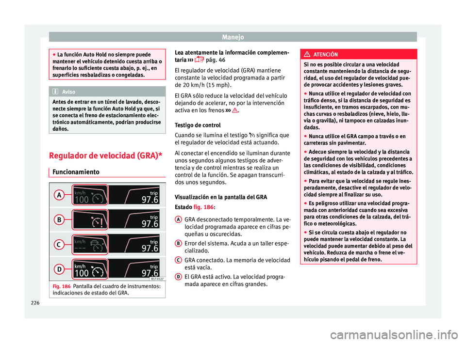 Seat Ateca 2018 Manual del propietario (in Spanish) Manejo
●
La fu nc
ión Auto Hold no siempre puede
mantener el vehículo detenido cuesta arriba o
frenarlo lo suficiente cuesta abajo, p. ej., en
superficies resbaladizas o congeladas. Aviso
Antes de Seat Ateca 2018 Manual del propietario (in Spanish) Manejo
●
La fu nc
ión Auto Hold no siempre puede
mantener el vehículo detenido cuesta arriba o
frenarlo lo suficiente cuesta abajo, p. ej., en
superficies resbaladizas o congeladas. Aviso
Antes de