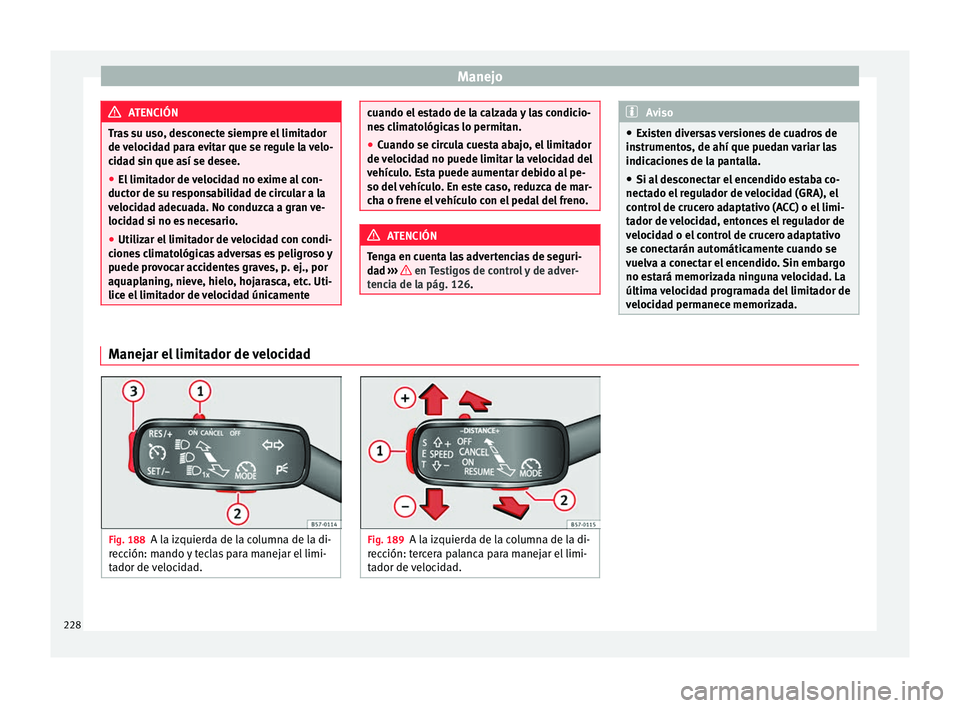 Seat Ateca 2018 Manual del propietario (in Spanish) Manejo
ATENCIÓN
Tras su uso, desconecte siempre el limitador
de v eloc
idad para evitar que se regule la velo-
cidad sin que así se desee.
● El limitador de velocidad no exime al con-
ductor de su Seat Ateca 2018 Manual del propietario (in Spanish) Manejo
ATENCIÓN
Tras su uso, desconecte siempre el limitador
de v eloc
idad para evitar que se regule la velo-
cidad sin que así se desee.
● El limitador de velocidad no exime al con-
ductor de su