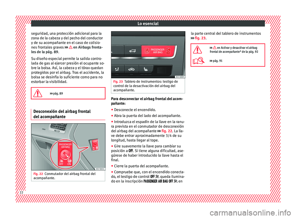 Seat Ateca 2018  Manual del propietario (in Spanish) Lo esencial
seguridad, una protección adicional para la
z on
a de l
a cabeza y del pecho del conductor
y de su acompañante en el caso de colisio-
nes frontales graves  ›››   en Airbags fronta-