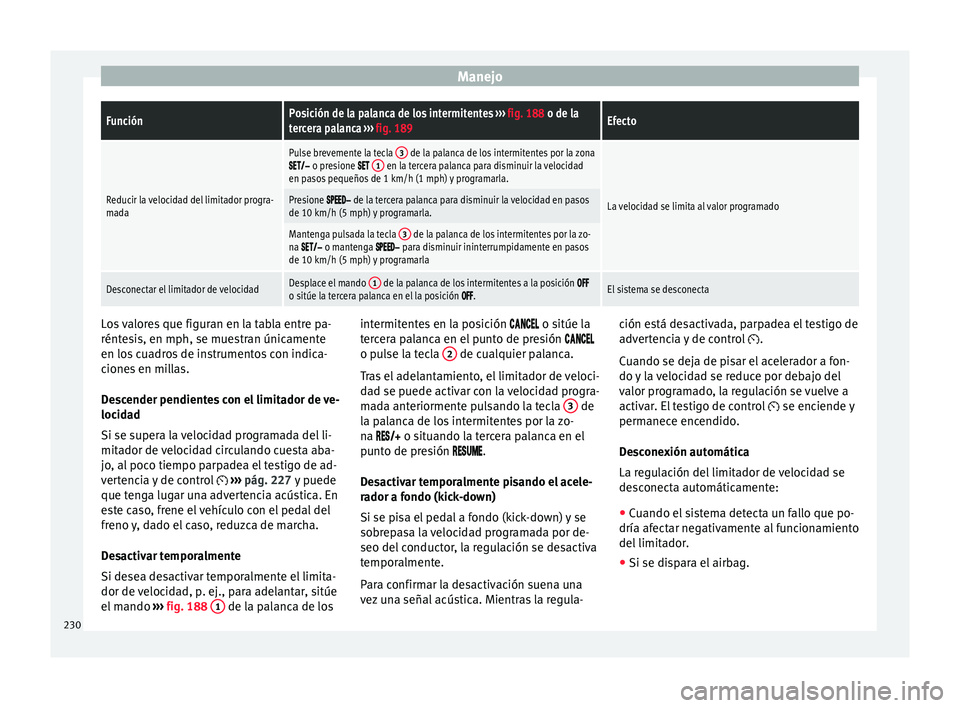 Seat Ateca 2018  Manual del propietario (in Spanish) ManejoFunciónPosición de la palanca de los intermitentes 
››› fig. 188 o de la
tercera palanca  ››› fig. 189Efecto
Reducir la velocidad del limitador progra-
mada
Pulse brevemente la tec