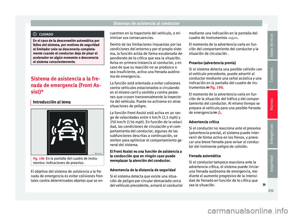 Seat Ateca 2018  Manual del propietario (in Spanish) Sistemas de asistencia al conductor
CUIDADO
En el caso de la desconexión automática por
fa l
los del sistema, por motivos de seguridad
el limitador solo se desconecta completa-
mente cuando el condu