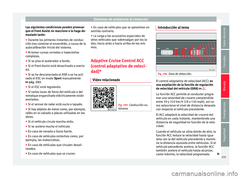 Seat Ateca 2018  Manual del propietario (in Spanish) Sistemas de asistencia al conductor
Las siguientes condiciones pueden provocar
que el  Fr
ont
 Assist no reaccione o lo haga de-
masiado tarde:
● Durante los primeros instantes de conduc-
ción tra
