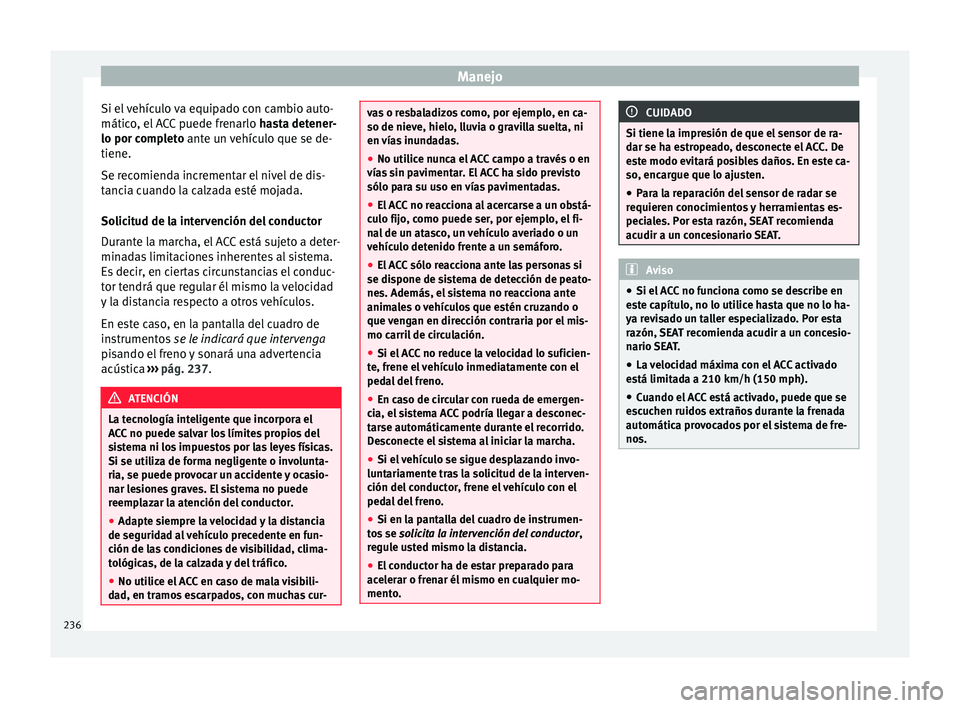 Seat Ateca 2018  Manual del propietario (in Spanish) Manejo
Si el vehículo va equipado con cambio auto-
mátic o
, el
 ACC puede frenarlo  hasta detener-
lo por completo ante un vehículo que se de-
tiene.
Se recomienda incrementar el nivel de dis-
tan