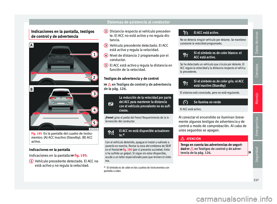 Seat Ateca 2018  Manual del propietario (in Spanish) Sistemas de asistencia al conductor
Indicaciones en la pantalla, testigos
de c ontr
o
l y de advertencia Fig. 195
En la pantalla del cuadro de instru-
ment o
s: (A) A

CC inactivo (Standby). (B) ACC
a