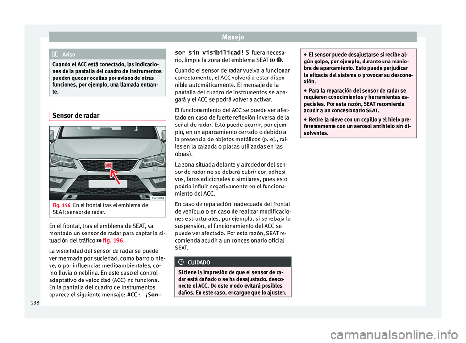 Seat Ateca 2018  Manual del propietario (in Spanish) Manejo
Aviso
Cuando el ACC está conectado, las indicacio-
nes  de l
a pantalla del cuadro de instrumentos
pueden quedar ocultas por avisos de otras
funciones, por ejemplo, una llamada entran-
te. Sen