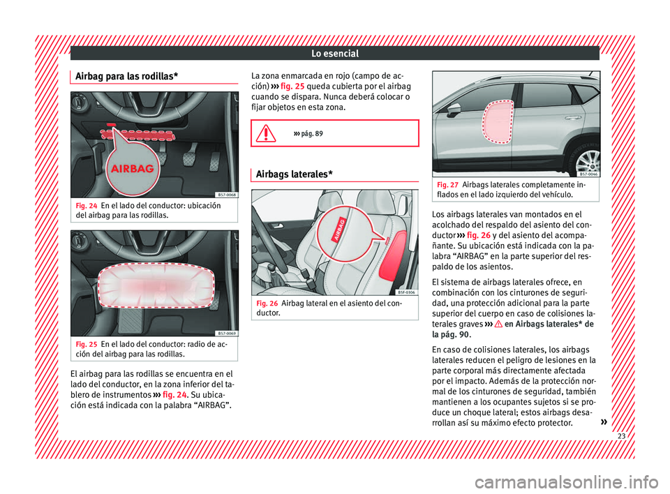 Seat Ateca 2018  Manual del propietario (in Spanish) Lo esencial
Airbag para las rodillas* Fig. 24
En el lado del conductor: ubicación
del  airb
ag p
ara las rodillas. Fig. 25
En el lado del conductor: radio de ac-
c ión del  airb

ag para las rodilla