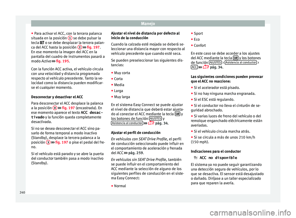 Seat Ateca 2018  Manual del propietario (in Spanish) Manejo
● Par
a activ
ar el ACC, con la tercera palanca
situada en la posición  1  se debe pulsar la
t ec
l
a  o se debe desplazar la tercera palan-
ca del ACC hasta la posición  2  
› 