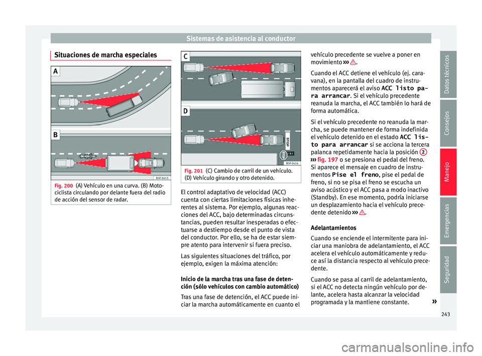 Seat Ateca 2018  Manual del propietario (in Spanish) Sistemas de asistencia al conductor
Situaciones de marcha especiales Fig. 200
(A) Vehículo en una curva. (B) Moto-
c ic
li
sta circulando por delante fuera del radio
de acción del sensor de radar. F
