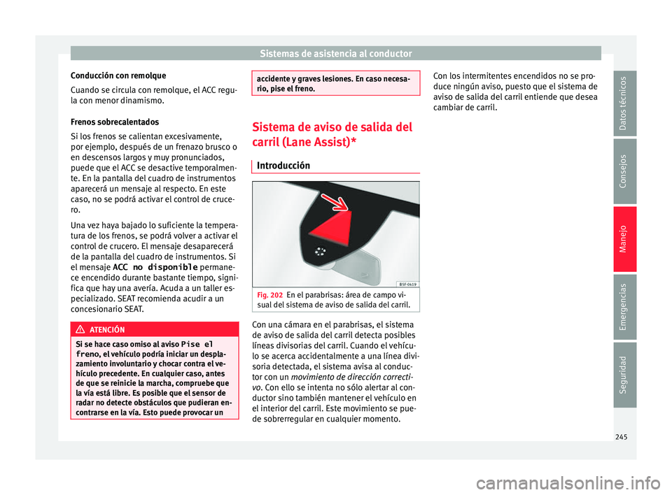 Seat Ateca 2018  Manual del propietario (in Spanish) Sistemas de asistencia al conductor
Conducción con remolque
C uando se c
ir
cula con remolque, el ACC regu-
la con menor dinamismo.
Frenos sobrecalentados
Si los frenos se calientan excesivamente,
po