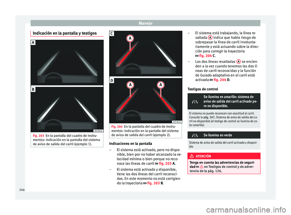 Seat Ateca 2018  Manual del propietario (in Spanish) Manejo
Indicación en la pantalla y testigos Fig. 203
En la pantalla del cuadro de instru-
ment o
s: indic
ación en la pantalla del sistema
de aviso de salida del carril (ejemplo 1). Fig. 204
En la p