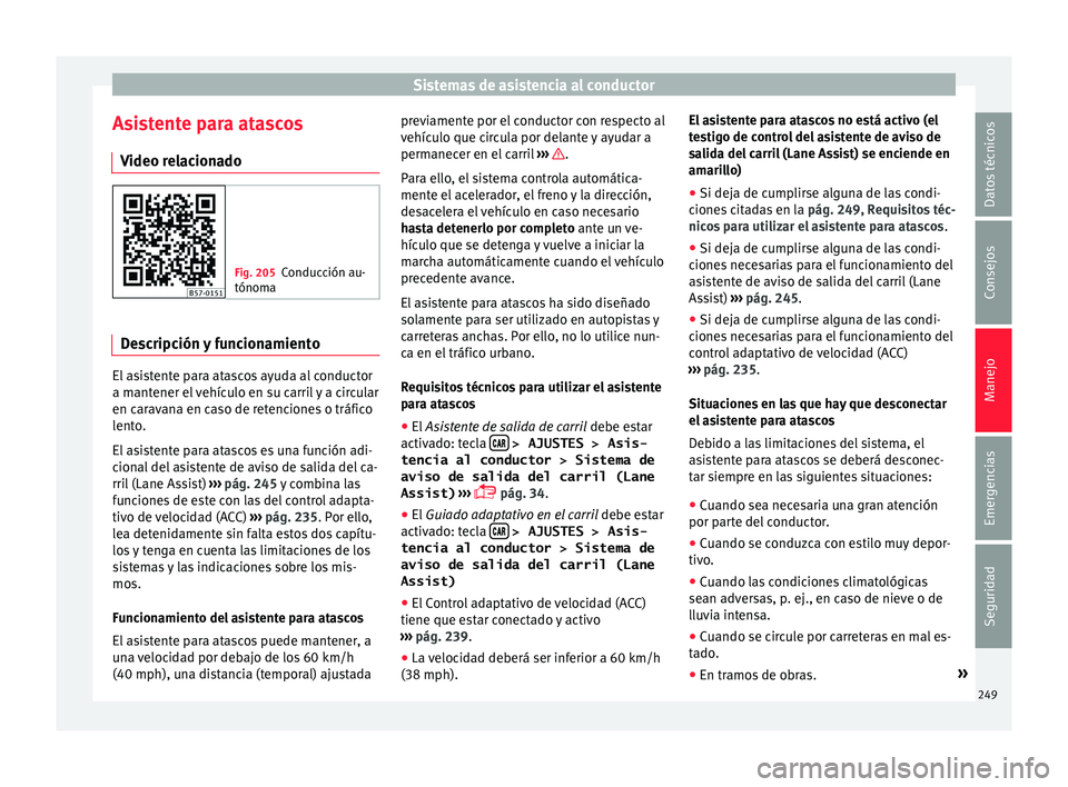 Seat Ateca 2018  Manual del propietario (in Spanish) Sistemas de asistencia al conductor
Asistente para atascos V ideo r
el
acionado Fig. 205
Conducción au-
tónoma Descripción y funcionamiento
El asistente para atascos ayuda al conductor
a m
ant
ener