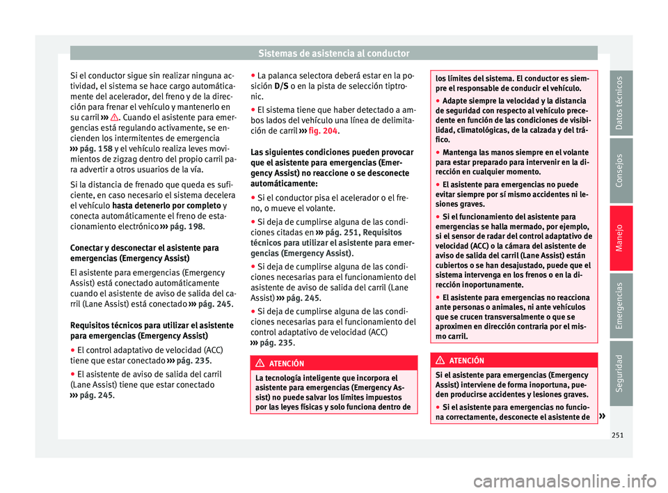 Seat Ateca 2018  Manual del propietario (in Spanish) Sistemas de asistencia al conductor
Si el conductor sigue sin realizar ninguna ac-
tiv id
a
d, el sistema se hace cargo automática-
mente del acelerador, del freno y de la direc-
ción para frenar el